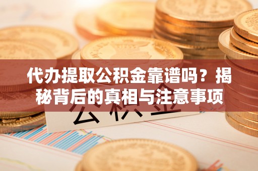 宛城代办提取公积金靠谱吗？揭秘背后的真相与注意事项