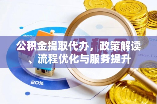 宛城公积金提取代办，政策解读、流程优化与服务提升