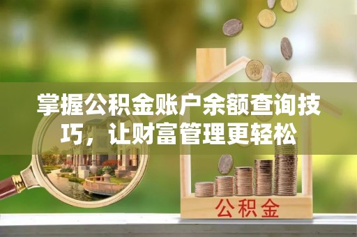 宛城掌握公积金账户余额查询技巧，让财富管理更轻松