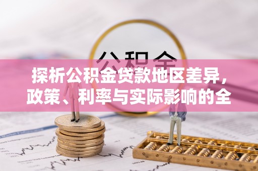 宛城探析公积金贷款地区差异，政策、利率与实际影响的全面解读
