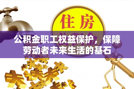 宛城公积金职工权益保护，保障劳动者未来生活的基石