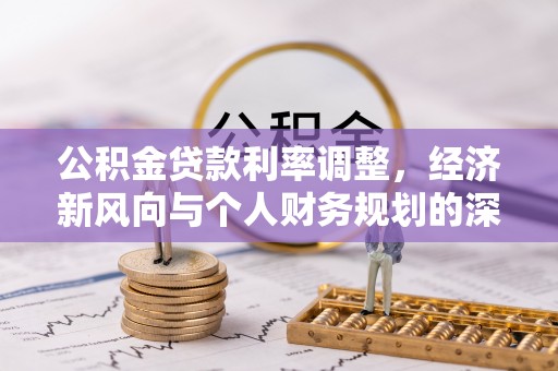 宛城公积金贷款利率调整，经济新风向与个人财务规划的深远影响