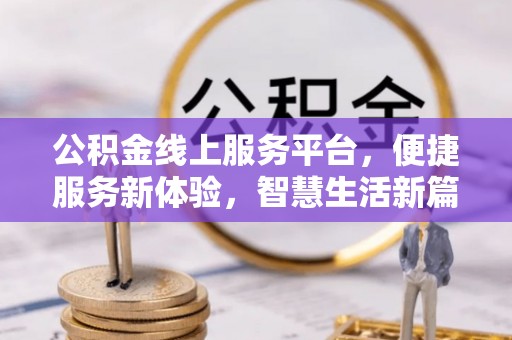 宛城公积金线上服务平台，便捷服务新体验，智慧生活新篇章