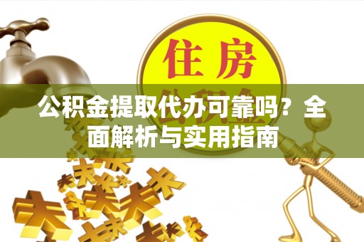 宛城公积金提取代办可靠吗？全面解析与实用指南