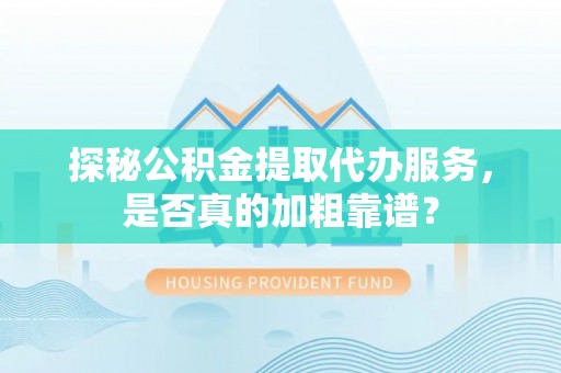 宛城探秘公积金提取代办服务，是否真的加粗靠谱？