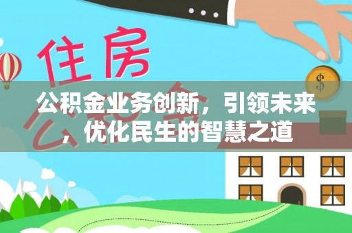 宛城公积金业务创新，引领未来，优化民生的智慧之道