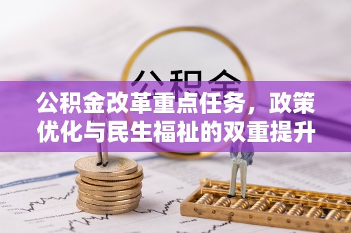 宛城公积金改革重点任务，政策优化与民生福祉的双重提升
