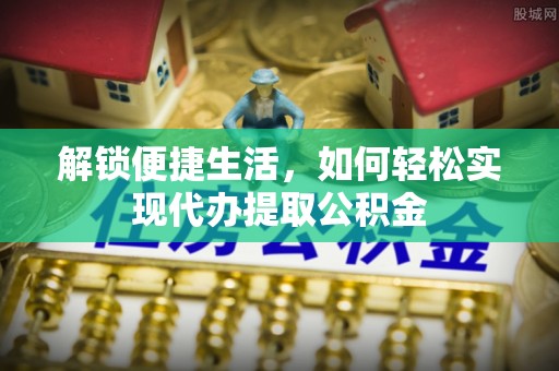 宛城解锁便捷生活，如何轻松实现代办提取公积金