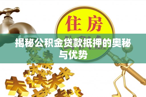 宛城揭秘公积金贷款抵押的奥秘与优势