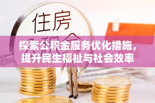宛城探索公积金服务优化措施，提升民生福祉与社会效率