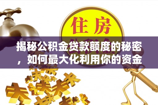 宛城揭秘公积金贷款额度的秘密，如何最大化利用你的资金