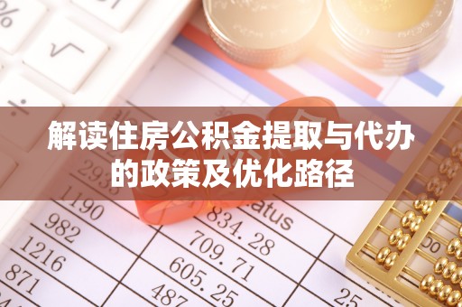 宛城解读住房公积金提取与代办的政策及优化路径