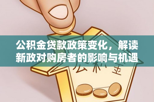 宛城公积金贷款政策变化，解读新政对购房者的影响与机遇
