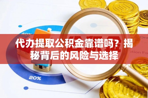 宛城代办提取公积金靠谱吗？揭秘背后的风险与选择