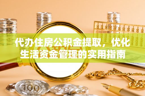 宛城代办住房公积金提取，优化生活资金管理的实用指南