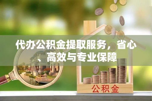 宛城代办公积金提取服务，省心、高效与专业保障