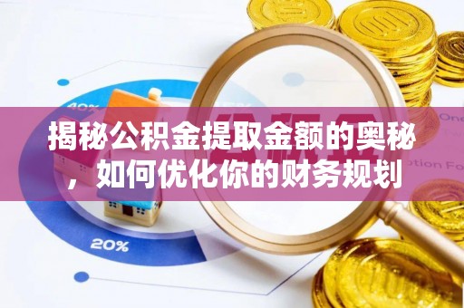 宛城揭秘公积金提取金额的奥秘，如何优化你的财务规划