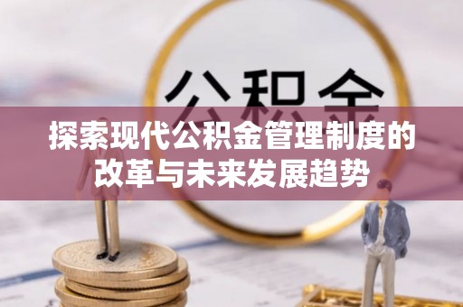 宛城探索现代公积金管理制度的改革与未来发展趋势