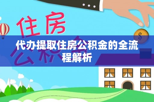宛城代办提取住房公积金的全流程解析