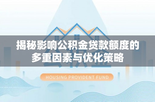 宛城揭秘影响公积金贷款额度的多重因素与优化策略