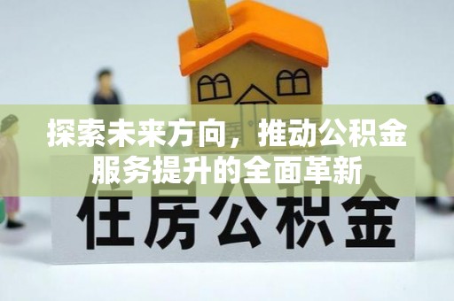 宛城探索未来方向，推动公积金服务提升的全面革新