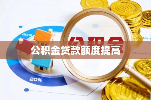 宛城公积金贷款额度提高