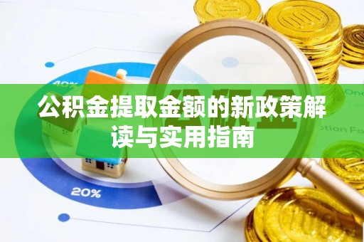 宛城公积金提取金额的新政策解读与实用指南
