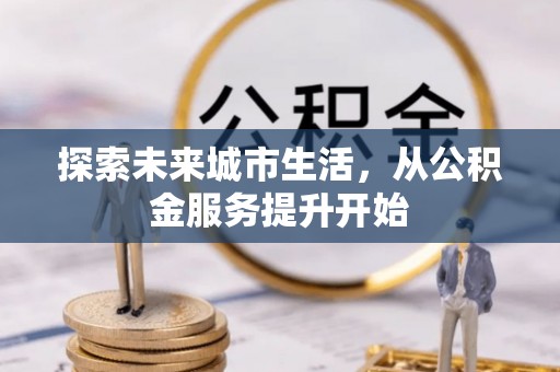 宛城探索未来城市生活，从公积金服务提升开始