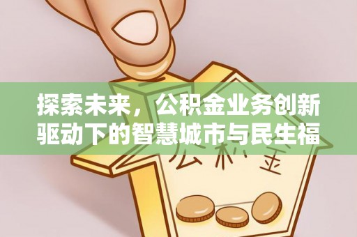 宛城探索未来，公积金业务创新驱动下的智慧城市与民生福祉