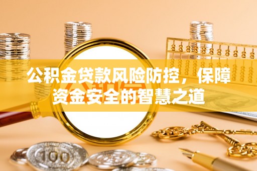 宛城公积金贷款风险防控，保障资金安全的智慧之道
