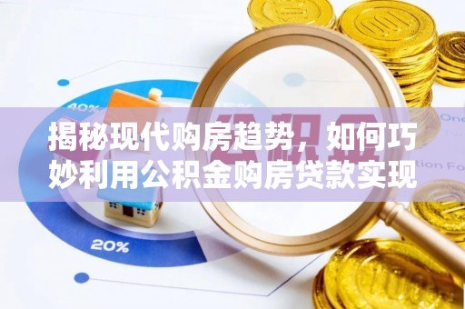 宛城揭秘现代购房趋势，如何巧妙利用公积金购房贷款实现置业梦想
