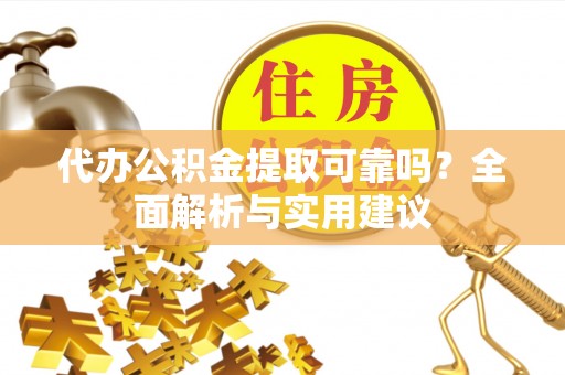 宛城代办公积金提取可靠吗？全面解析与实用建议