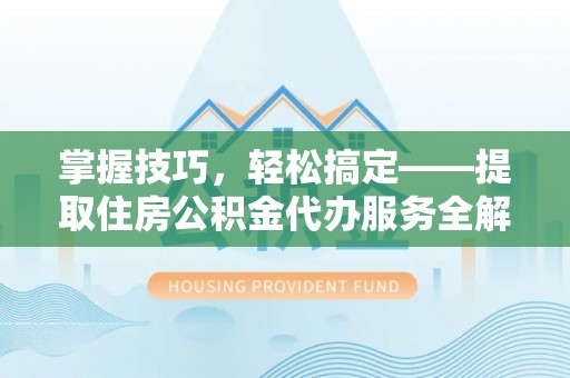 宛城掌握技巧，轻松搞定——提取住房公积金代办服务全解析