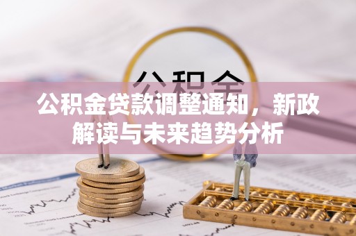 宛城公积金贷款调整通知，新政解读与未来趋势分析