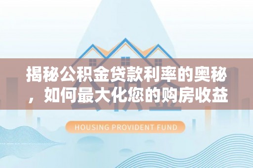 宛城揭秘公积金贷款利率的奥秘，如何最大化您的购房收益