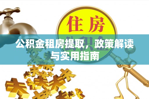 宛城公积金租房提取，政策解读与实用指南