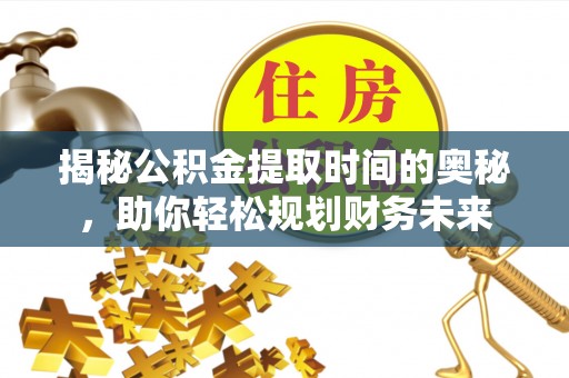 宛城揭秘公积金提取时间的奥秘，助你轻松规划财务未来