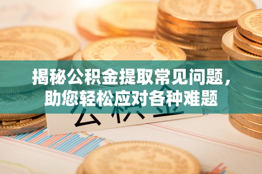 宛城揭秘公积金提取常见问题，助您轻松应对各种难题