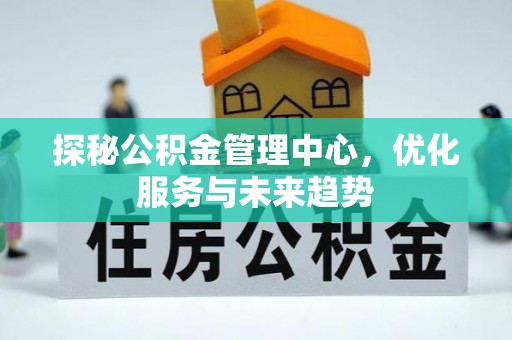 宛城探秘公积金管理中心，优化服务与未来趋势