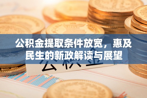 宛城公积金提取条件放宽，惠及民生的新政解读与展望
