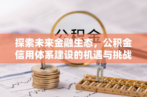 宛城探索未来金融生态，公积金信用体系建设的机遇与挑战