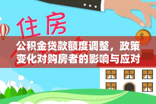 宛城公积金贷款额度调整，政策变化对购房者的影响与应对策略