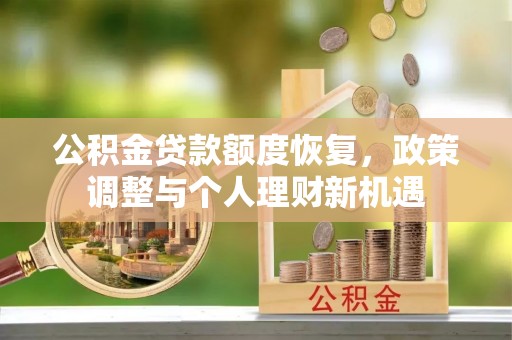 宛城公积金贷款额度恢复，政策调整与个人理财新机遇