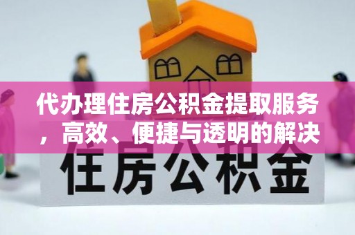 宛城代办理住房公积金提取服务，高效、便捷与透明的解决方案
