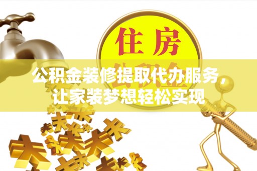 宛城公积金装修提取代办服务，让家装梦想轻松实现