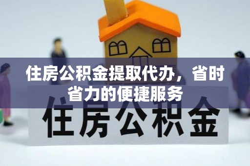 宛城住房公积金提取代办，省时省力的便捷服务
