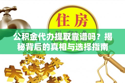 宛城公积金代办提取靠谱吗？揭秘背后的真相与选择指南