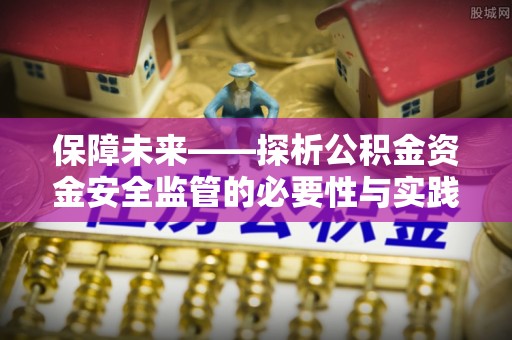 宛城保障未来——探析公积金资金安全监管的必要性与实践路径