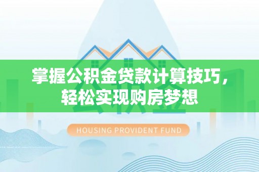 宛城掌握公积金贷款计算技巧，轻松实现购房梦想