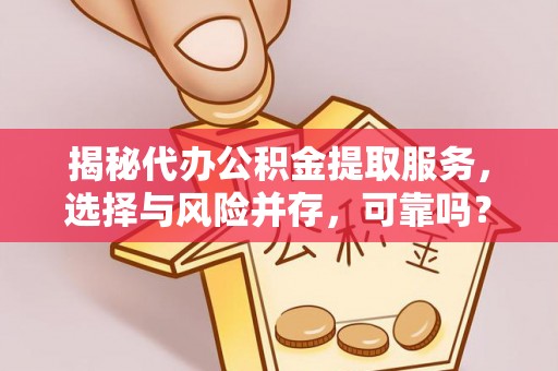 宛城揭秘代办公积金提取服务，选择与风险并存，可靠吗？